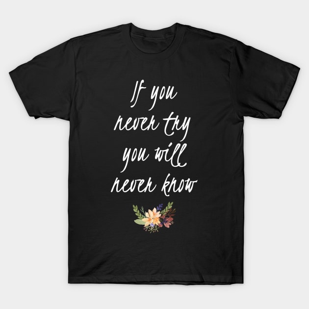 If You Never Try You Never Know Inspirational Quote T-Shirt by Tracy